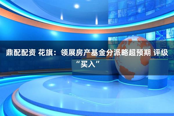 鼎配配资 花旗：领展房产基金分派略超预期 评级“买入”