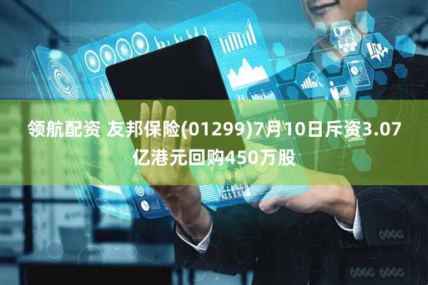 领航配资 友邦保险(01299)7月10日斥资3.07亿港元回购450万股