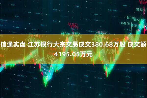 信通实盘 江苏银行大宗交易成交380.68万股 成交额4195.05万元